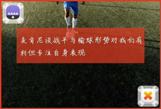 麦肯尼谈战平与输球形势对我们有利但专注自身表现