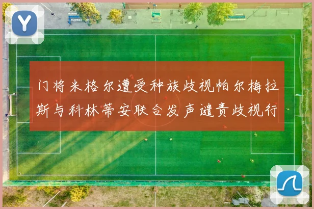 门将米格尔遭受种族歧视帕尔梅拉斯与科林蒂安联合发声谴责歧视行为