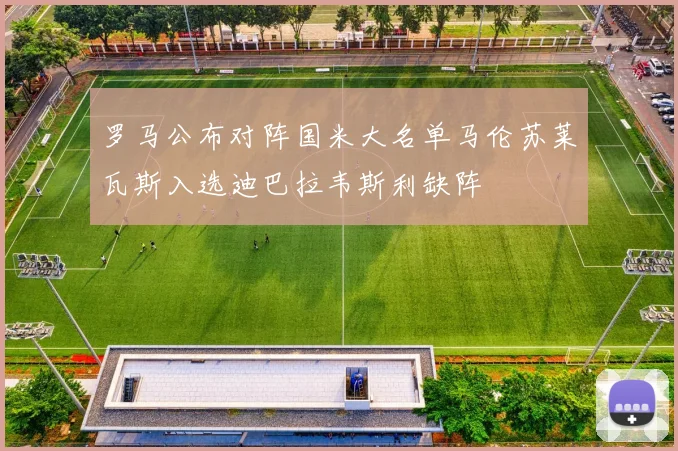罗马公布对阵国米大名单马伦苏莱瓦斯入选迪巴拉韦斯利缺阵