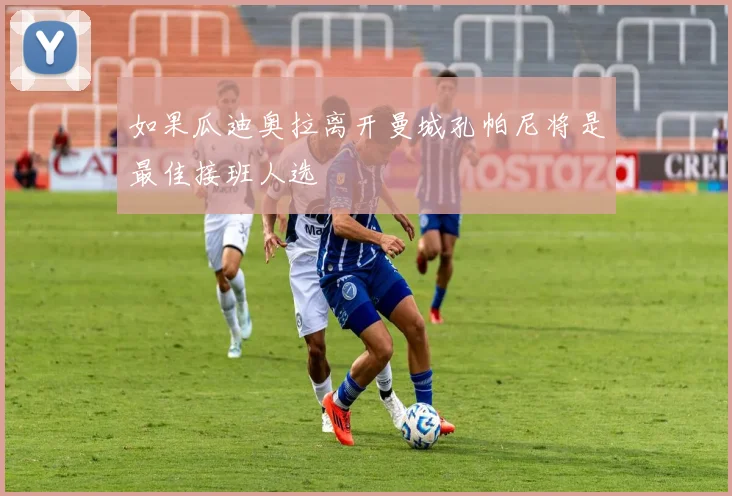 如果瓜迪奥拉离开曼城孔帕尼将是最佳接班人选