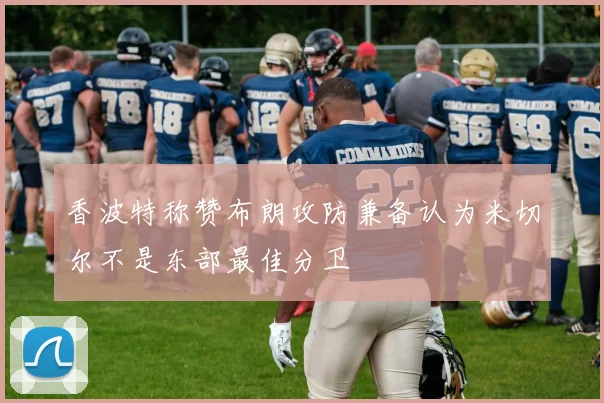 香波特称赞布朗攻防兼备认为米切尔不是东部最佳分卫