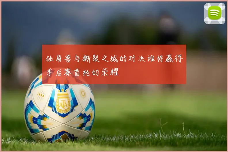 独角兽与撕裂之城的对决谁将赢得季后赛首轮的荣耀