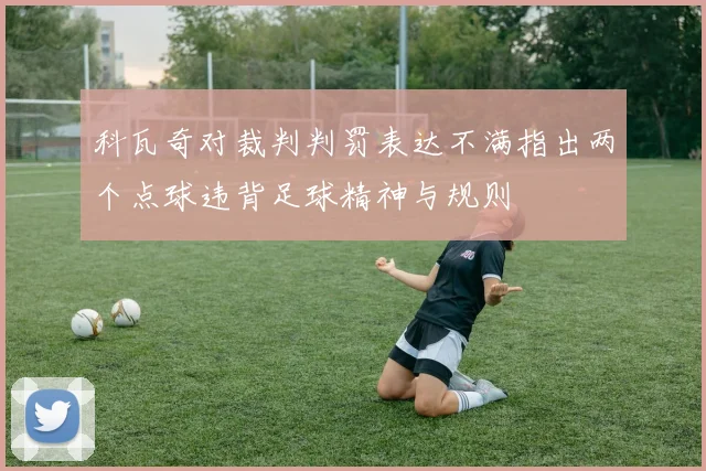 科瓦奇对裁判判罚表达不满指出两个点球违背足球精神与规则