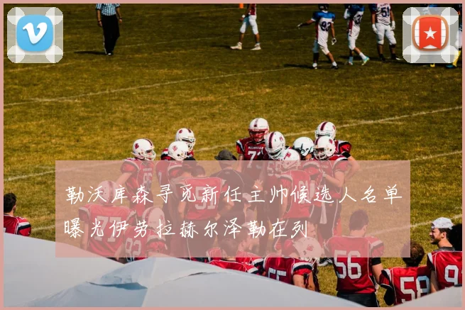 勒沃库森寻觅新任主帅候选人名单曝光伊劳拉赫尔泽勒在列