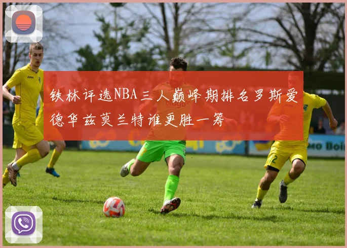 铁林评选NBA三人巅峰期排名罗斯爱德华兹莫兰特谁更胜一筹