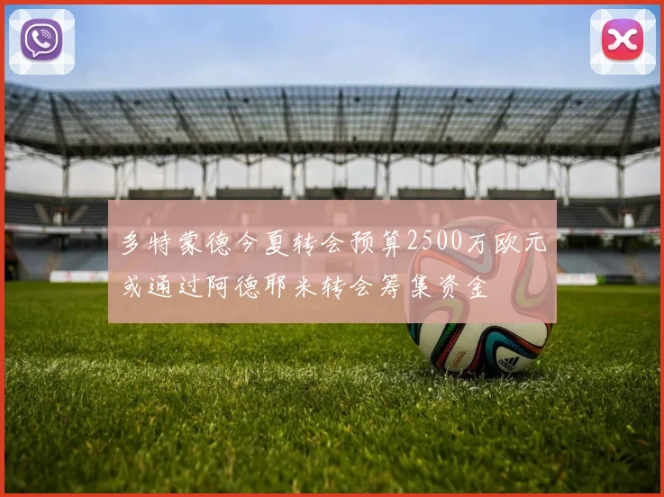 多特蒙德今夏转会预算2500万欧元或通过阿德耶米转会筹集资金