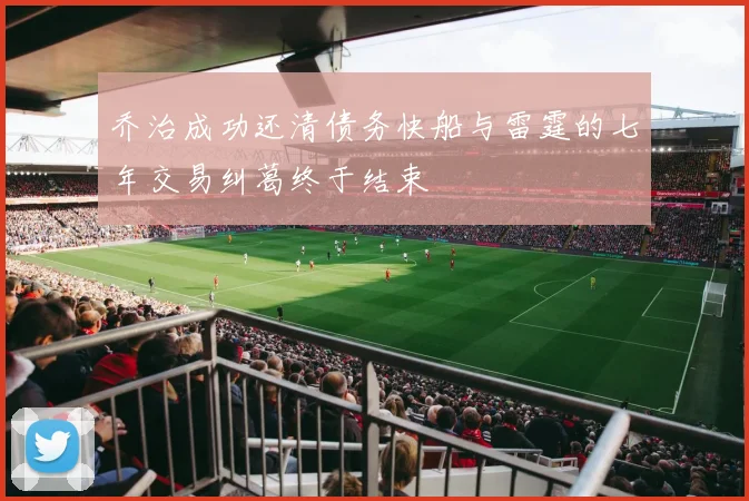 乔治成功还清债务快船与雷霆的七年交易纠葛终于结束