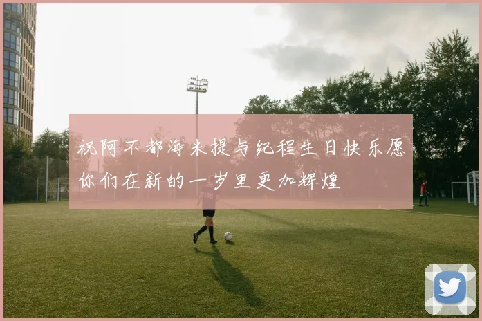 祝阿不都海米提与纪程生日快乐愿你们在新的一岁里更加辉煌